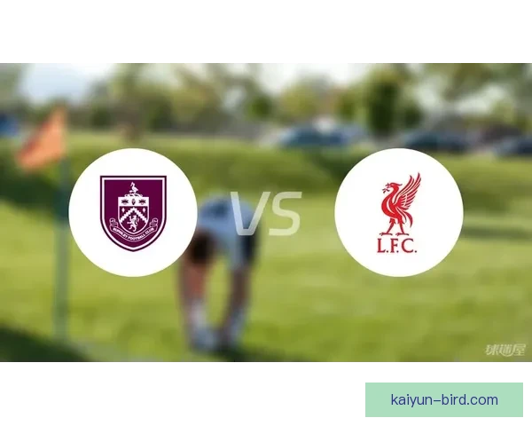 伯恩利迎战利物浦，近期状态与积分形势分析